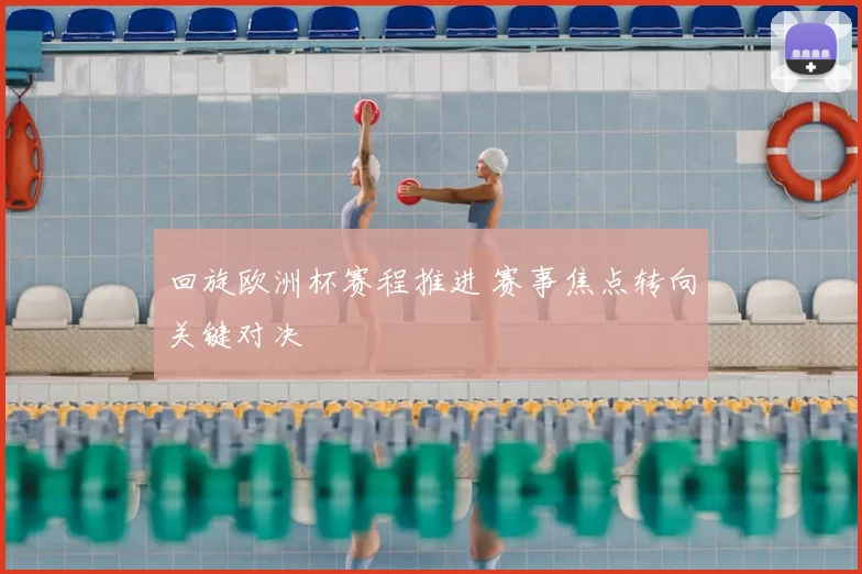 回旋欧洲杯赛程推进 赛事焦点转向关键对决