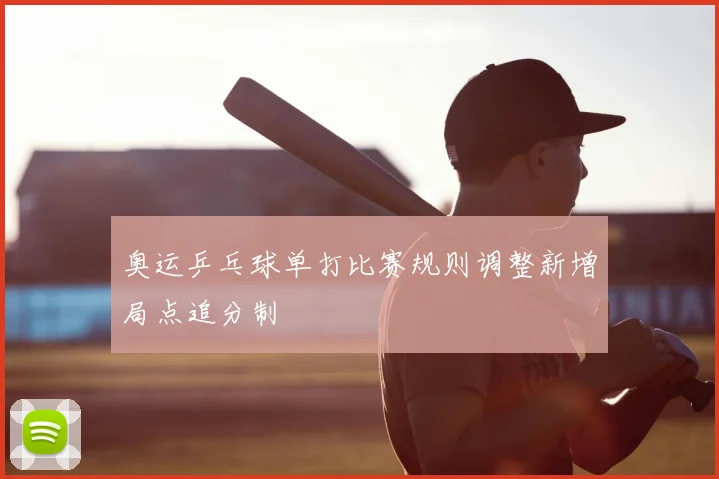 奥运乒乓球单打比赛规则调整新增局点追分制