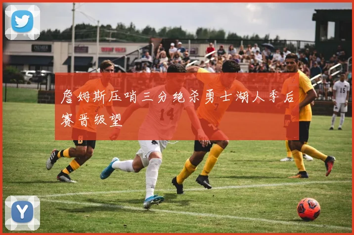 詹姆斯压哨三分绝杀勇士湖人季后赛晋级望
