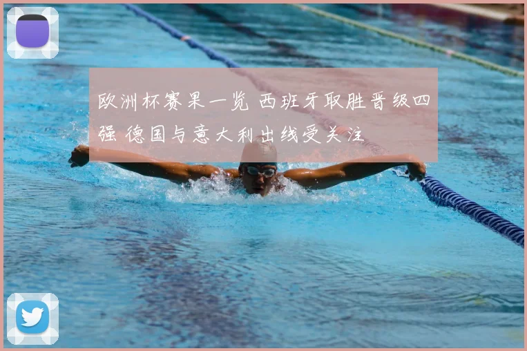 欧洲杯赛果一览 西班牙取胜晋级四强 德国与意大利出线受关注