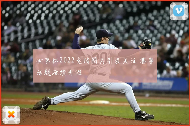 世界杯2022竞猜图片引发关注 赛事话题延续升温