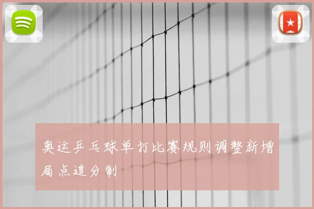 奥运乒乓球单打比赛规则调整新增局点追分制