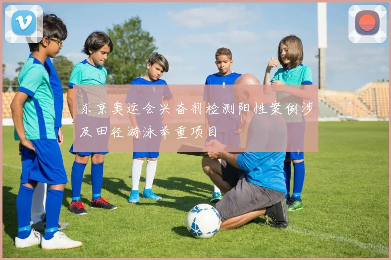 东京奥运会兴奋剂检测阳性案例涉及田径游泳举重项目