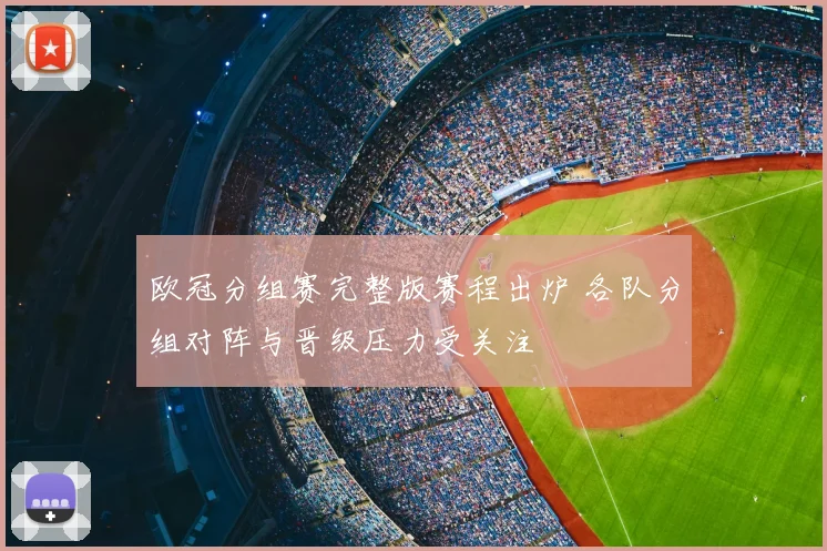 欧冠分组赛完整版赛程出炉 各队分组对阵与晋级压力受关注