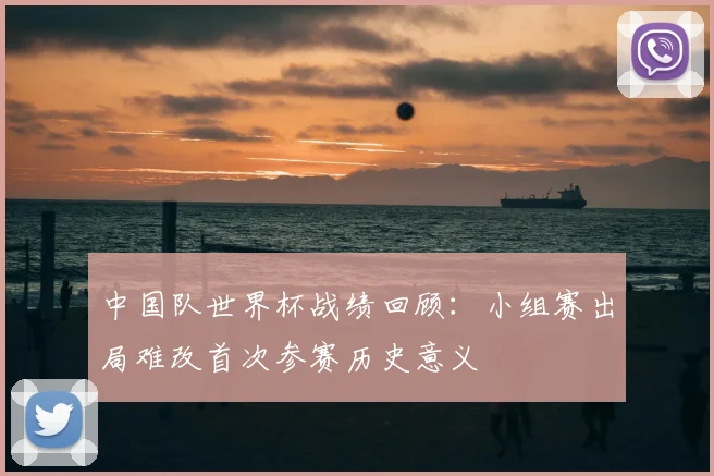 中国队世界杯战绩回顾：小组赛出局难改首次参赛历史意义