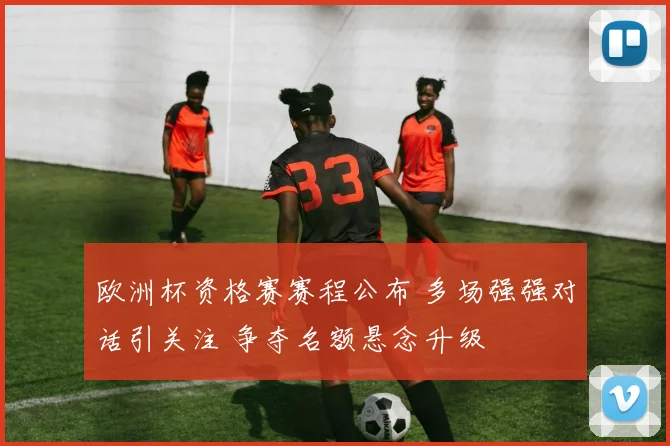 欧洲杯资格赛赛程公布 多场强强对话引关注 争夺名额悬念升级