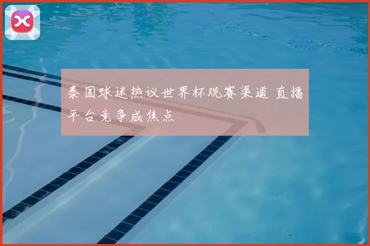泰国球迷热议世界杯观赛渠道 直播平台竞争成焦点