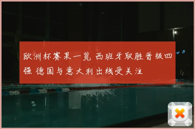 欧洲杯赛果一览 西班牙取胜晋级四强 德国与意大利出线受关注