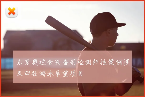 东京奥运会兴奋剂检测阳性案例涉及田径游泳举重项目