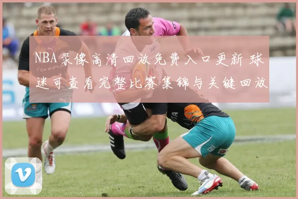 NBA录像高清回放免费入口更新 球迷可查看完整比赛集锦与关键回放