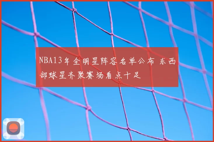 NBA13年全明星阵容名单公布 东西部球星齐聚赛场看点十足