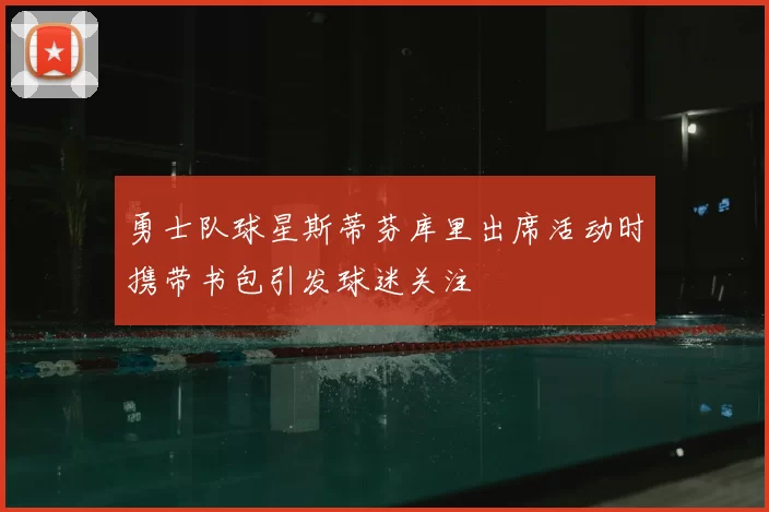 勇士队球星斯蒂芬库里出席活动时携带书包引发球迷关注