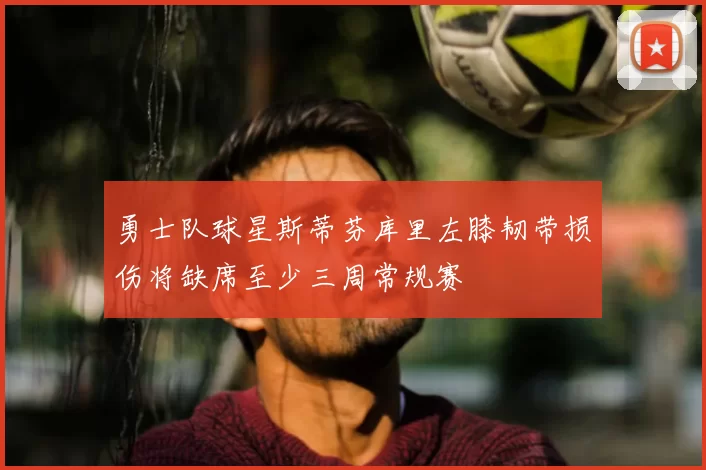 勇士队球星斯蒂芬库里左膝韧带损伤将缺席至少三周常规赛