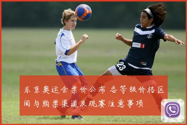 东京奥运会票价公布 各等级价格区间与购票渠道及观赛注意事项