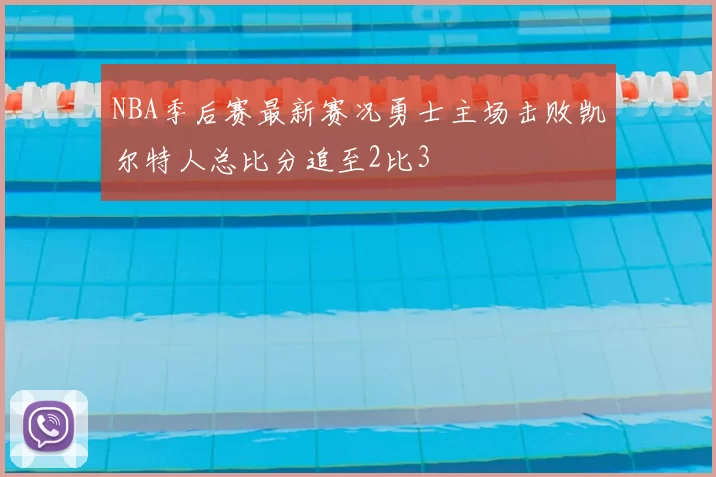 NBA季后赛最新赛况勇士主场击败凯尔特人总比分追至2比3