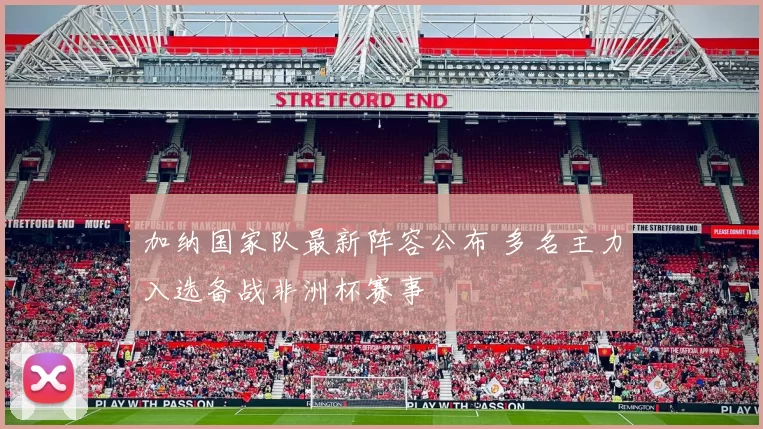 加纳国家队最新阵容公布 多名主力入选备战非洲杯赛事