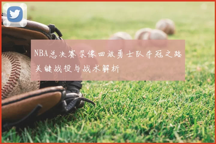 NBA总决赛录像回放勇士队夺冠之路关键战役与战术解析