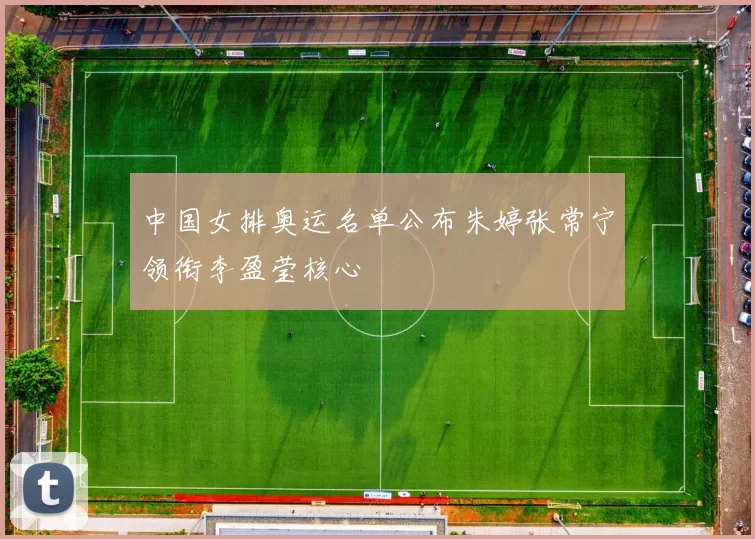 中国女排奥运名单公布朱婷张常宁领衔李盈莹核心