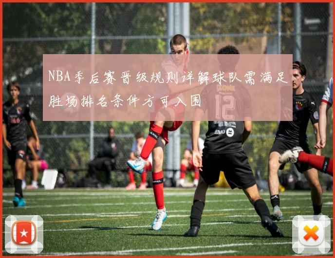 NBA季后赛晋级规则详解球队需满足胜场排名条件方可入围