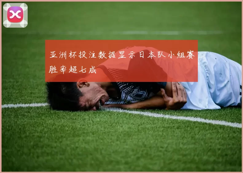 亚洲杯投注数据显示日本队小组赛胜率超七成