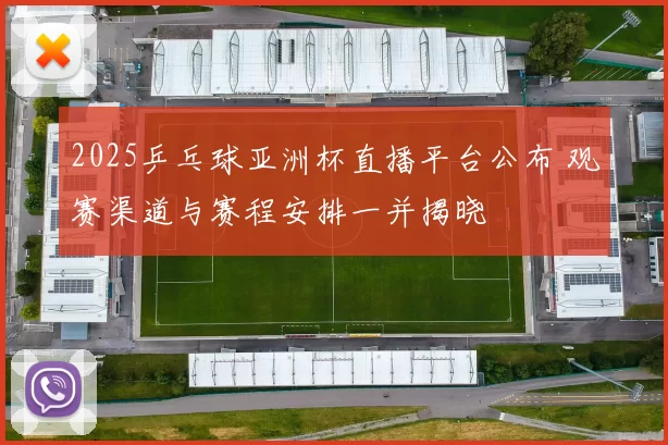 2025乒乓球亚洲杯直播平台公布 观赛渠道与赛程安排一并揭晓