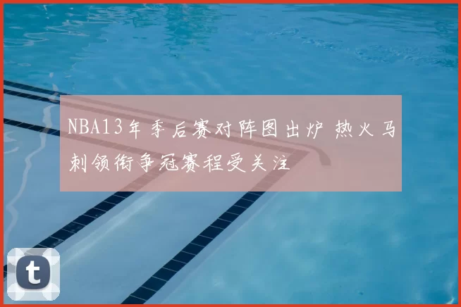 NBA13年季后赛对阵图出炉 热火马刺领衔争冠赛程受关注