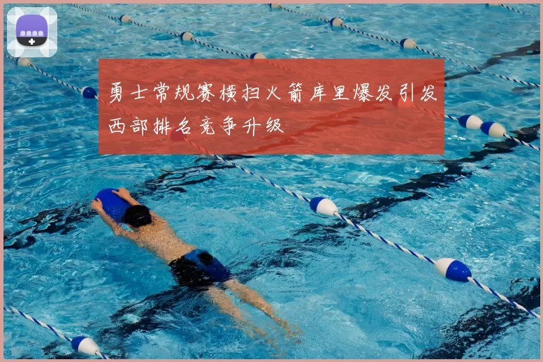 勇士常规赛横扫火箭库里爆发引发西部排名竞争升级