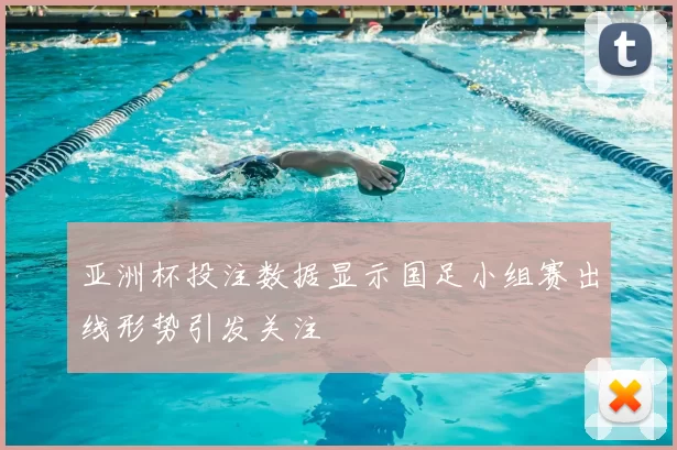 亚洲杯投注数据显示国足小组赛出线形势引发关注