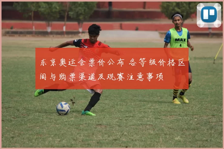 东京奥运会票价公布 各等级价格区间与购票渠道及观赛注意事项