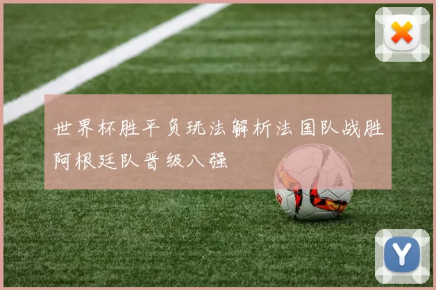 世界杯胜平负玩法解析法国队战胜阿根廷队晋级八强