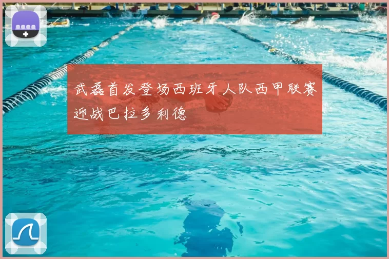 武磊首发登场西班牙人队西甲联赛迎战巴拉多利德