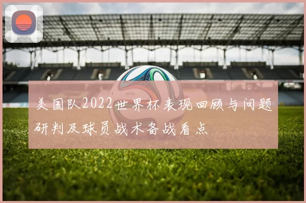 美国队2022世界杯表现回顾与问题研判及球员战术备战看点