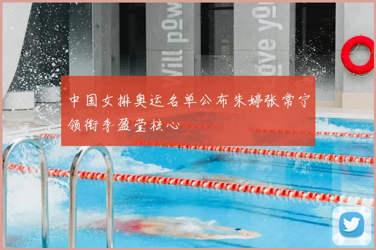 中国女排奥运名单公布朱婷张常宁领衔李盈莹核心