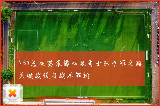 NBA总决赛录像回放勇士队夺冠之路关键战役与战术解析